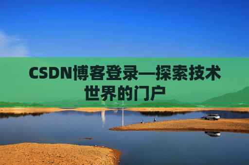 CSDN博客登录—探索技术世界的门户