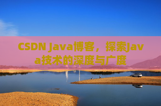 CSDN Java博客，探索Java技术的深度与广度